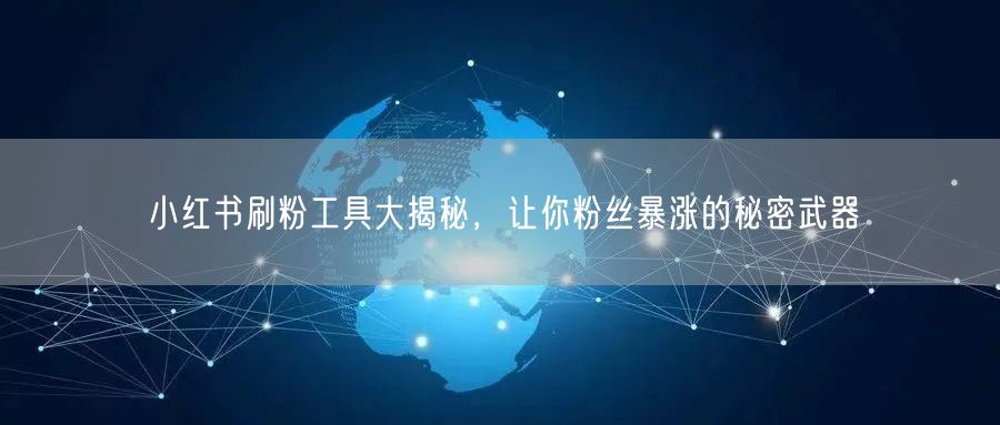小红书刷粉工具大揭秘，让你粉丝暴涨的秘密武器