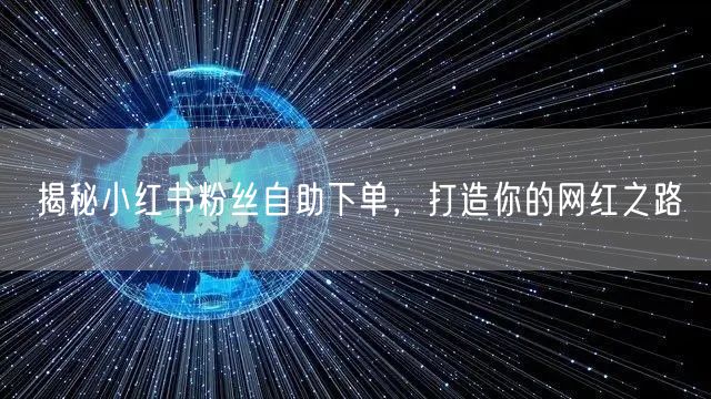 揭秘小红书粉丝自助下单，打造你的网红之路