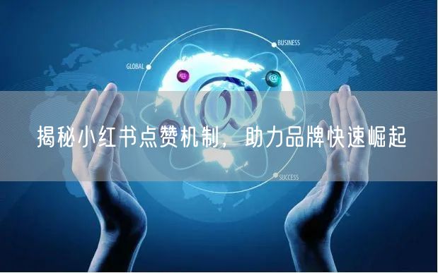 揭秘小红书点赞机制，助力品牌快速崛起