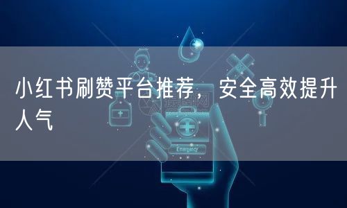 小红书刷赞平台推荐，安全高效提升人气