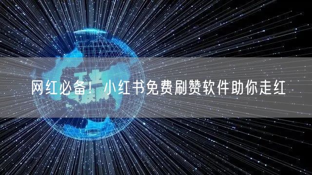 网红必备！小红书免费刷赞软件助你走红