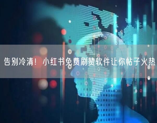 告别冷清！小红书免费刷赞软件让你帖子火热