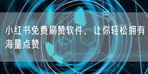 小红书免费刷赞软件，让你轻松拥有海量点赞