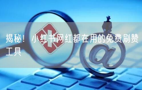 揭秘！小红书网红都在用的免费刷赞工具