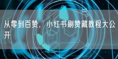 从零到百赞，小红书刷赞藏教程大公开