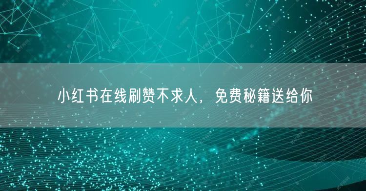小红书在线刷赞不求人，免费秘籍送给你