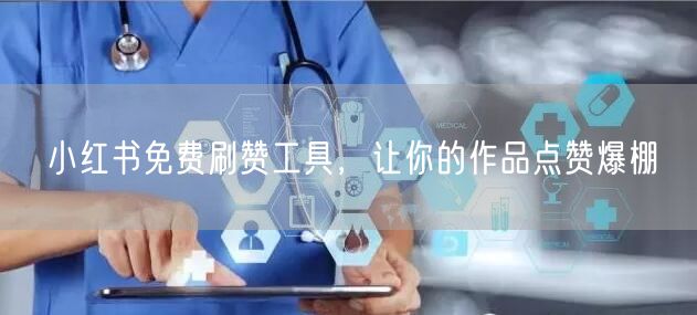 小红书免费刷赞工具，让你的作品点赞爆棚