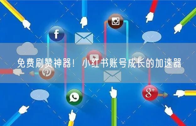 免费刷赞神器！小红书账号成长的加速器