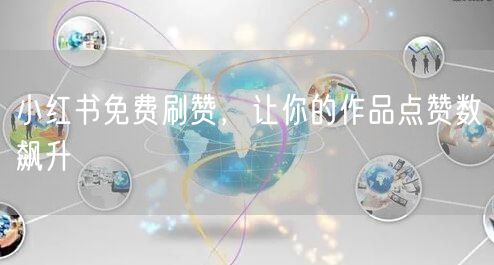 小红书免费刷赞，让你的作品点赞数飙升