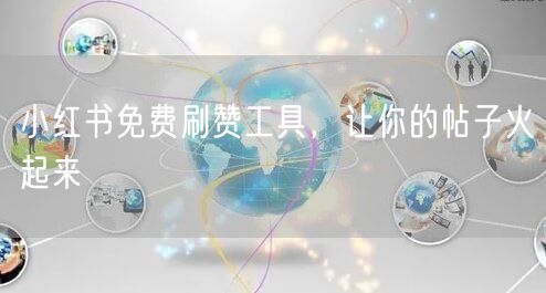 小红书免费刷赞工具，让你的帖子火起来