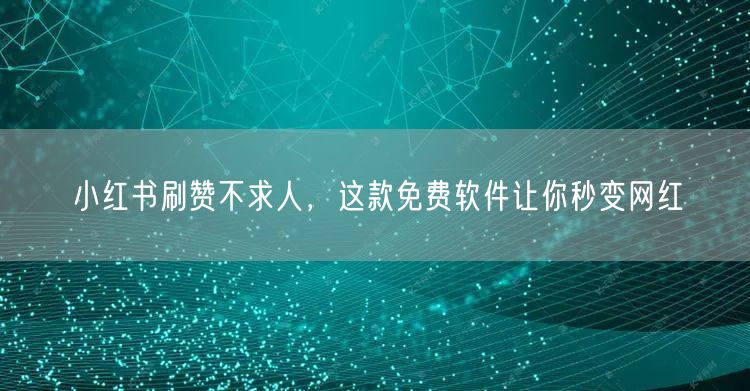 小红书刷赞不求人，这款免费软件让你秒变网红