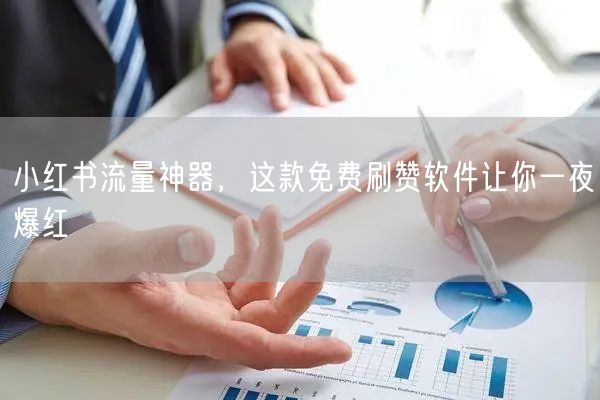 小红书流量神器，这款免费刷赞软件让你一夜爆红