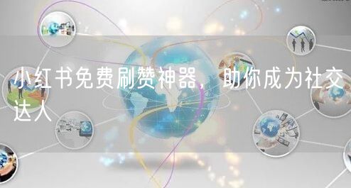 小红书免费刷赞神器，助你成为社交达人