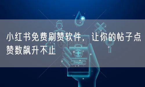 小红书免费刷赞软件，让你的帖子点赞数飙升不止
