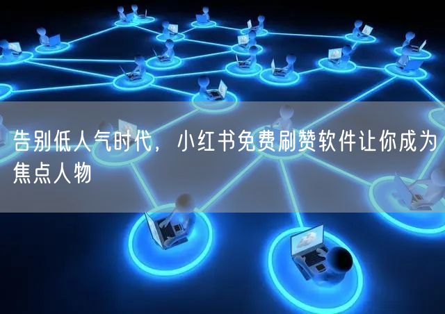 告别低人气时代，小红书免费刷赞软件让你成为焦点人物