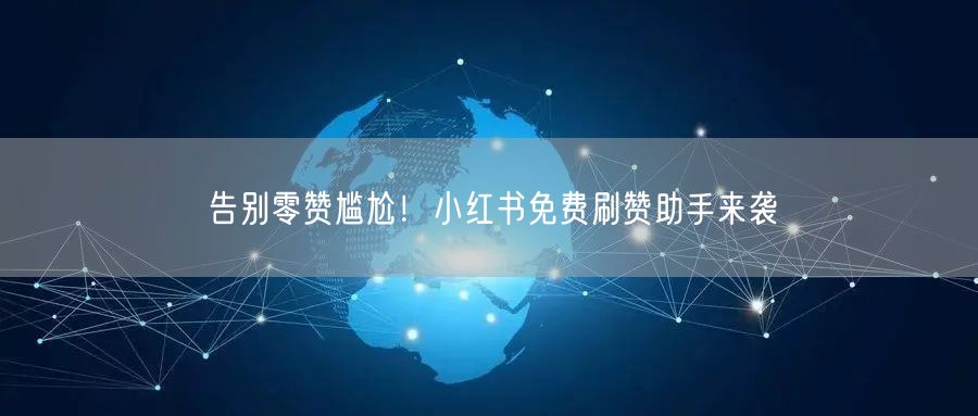 告别零赞尴尬！小红书免费刷赞助手来袭