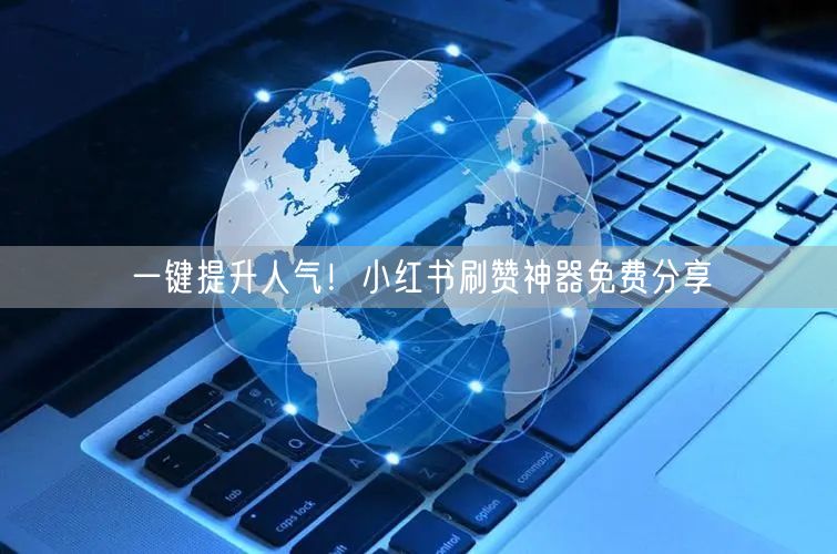 一键提升人气！小红书刷赞神器免费分享