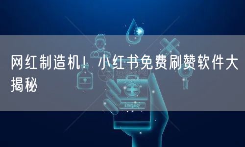 网红制造机！小红书免费刷赞软件大揭秘