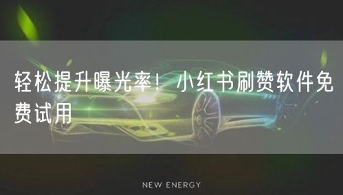 轻松提升曝光率！小红书刷赞软件免费试用