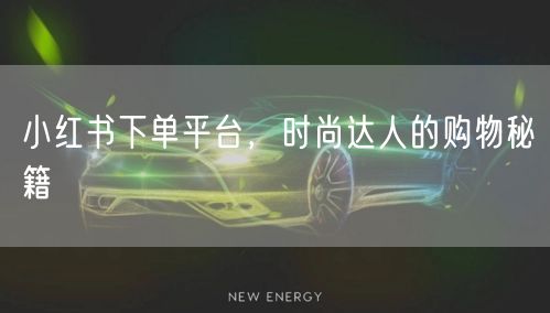 小红书下单平台，时尚达人的购物秘籍
