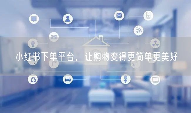 小红书下单平台，让购物变得更简单更美好