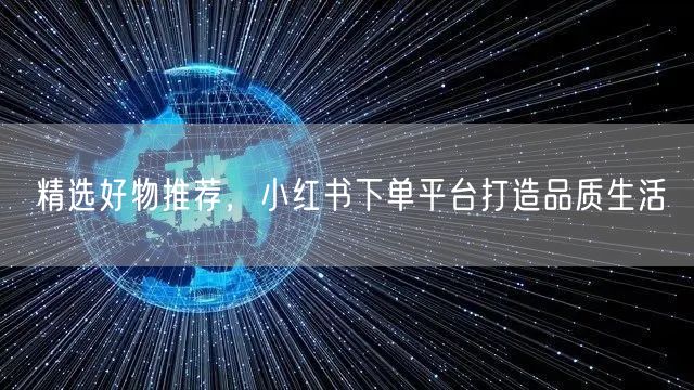 精选好物推荐，小红书下单平台打造品质生活