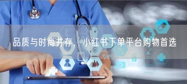 品质与时尚并存，小红书下单平台购物首选