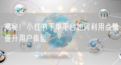 揭秘！小红书下单平台如何利用点赞提升用户体验