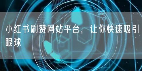 小红书刷赞网站平台，让你快速吸引眼球