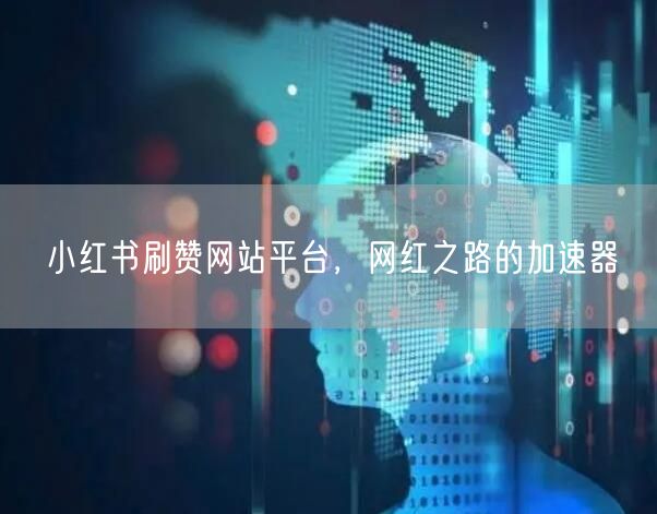 小红书刷赞网站平台，网红之路的加速器
