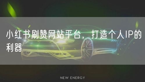 小红书刷赞网站平台，打造个人IP的利器