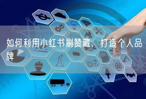 如何利用小红书刷赞藏，打造个人品牌
