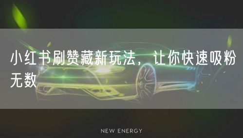 小红书刷赞藏新玩法，让你快速吸粉无数