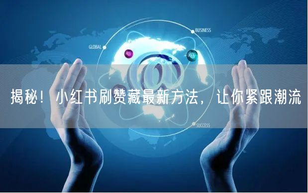 揭秘！小红书刷赞藏最新方法，让你紧跟潮流
