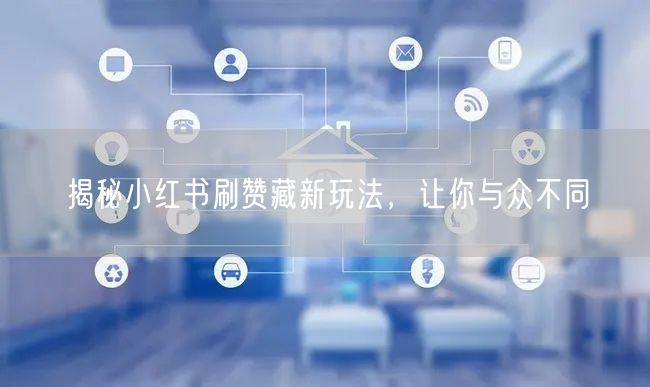 揭秘小红书刷赞藏新玩法，让你与众不同