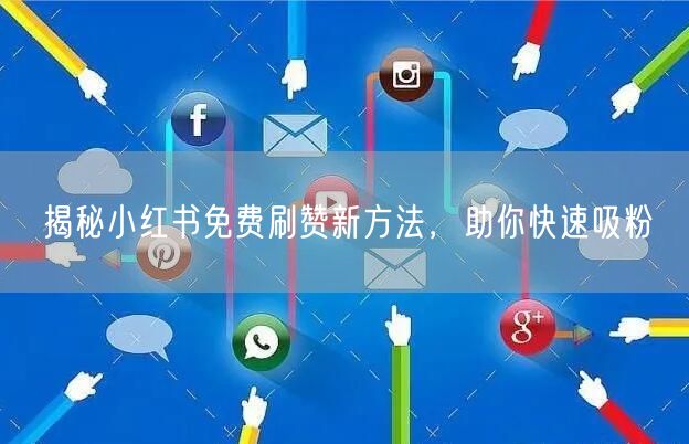 揭秘小红书免费刷赞新方法，助你快速吸粉
