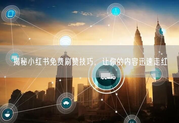 揭秘小红书免费刷赞技巧，让你的内容迅速走红