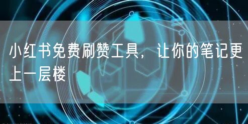 小红书免费刷赞工具，让你的笔记更上一层楼