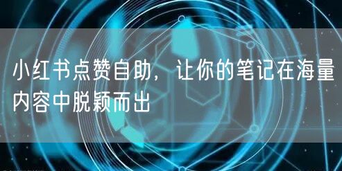 小红书点赞自助，让你的笔记在海量内容中脱颖而出