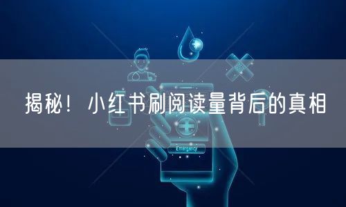 揭秘！小红书刷阅读量背后的真相