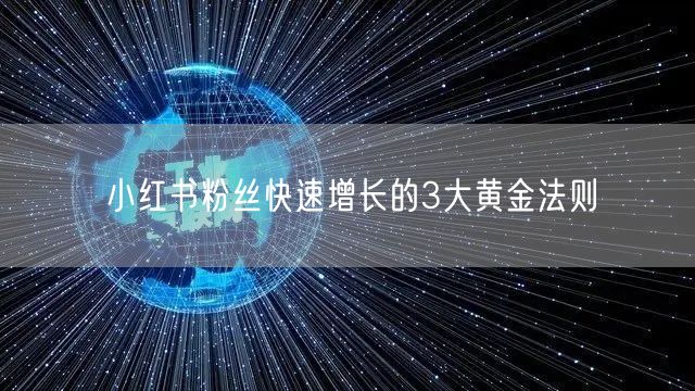 小红书粉丝快速增长的3大黄金法则