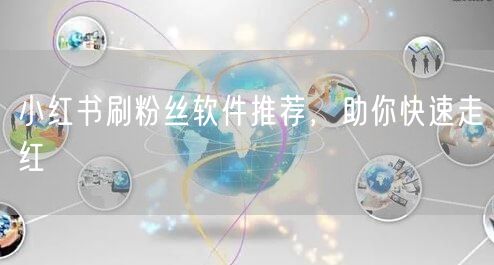 小红书刷粉丝软件推荐，助你快速走红