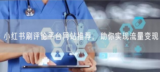 小红书刷评论平台网站推荐，助你实现流量变现