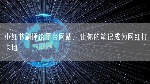 小红书刷评论平台网站，让你的笔记成为网红打卡地