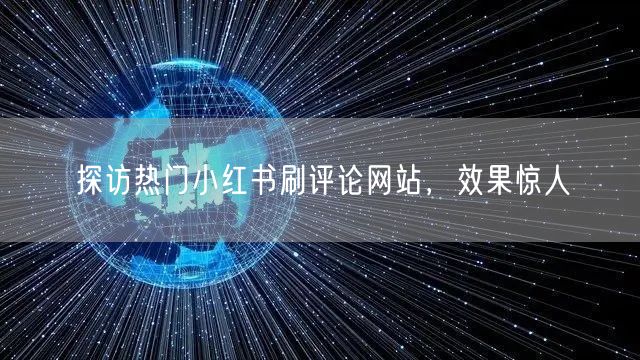 探访热门小红书刷评论网站，效果惊人