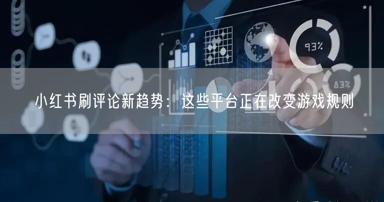 小红书刷评论新趋势：这些平台正在改变游戏规则