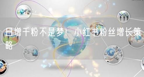 日增千粉不是梦！小红书粉丝增长策略