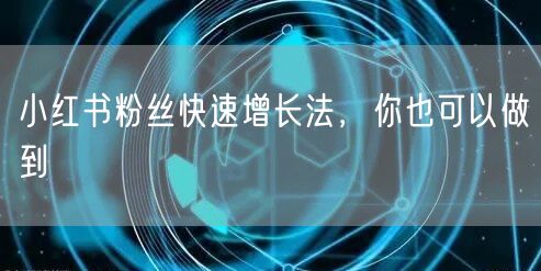 小红书粉丝快速增长法，你也可以做到