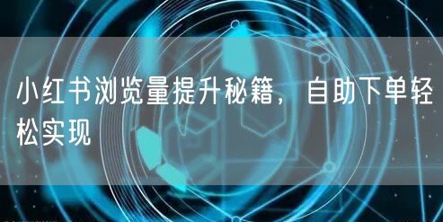 小红书浏览量提升秘籍，自助下单轻松实现