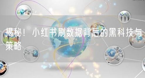 揭秘！小红书刷数据背后的黑科技与策略